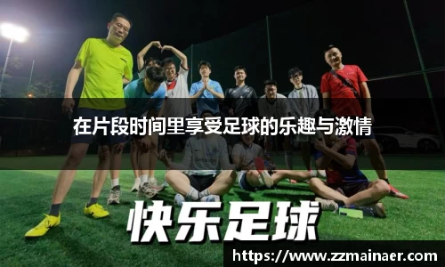 在片段时间里享受足球的乐趣与激情
